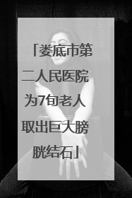 娄底市第二人民医院为7旬老人取出巨大膀胱结石